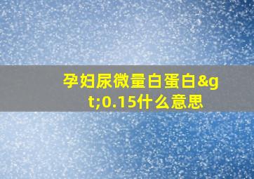 孕妇尿微量白蛋白>0.15什么意思